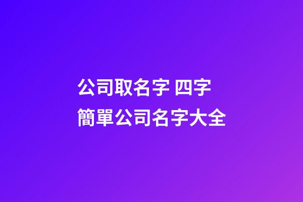 公司取名字 四字簡單公司名字大全